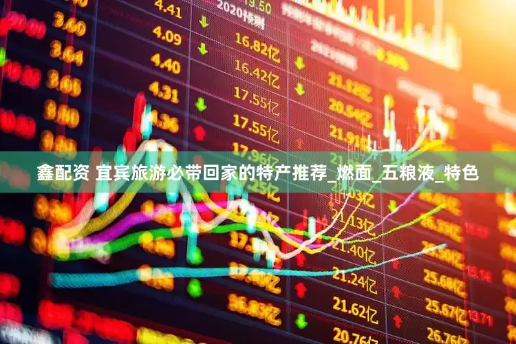 鑫配资 宜宾旅游必带回家的特产推荐_燃面_五粮液_特色