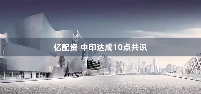 亿配资 中印达成10点共识