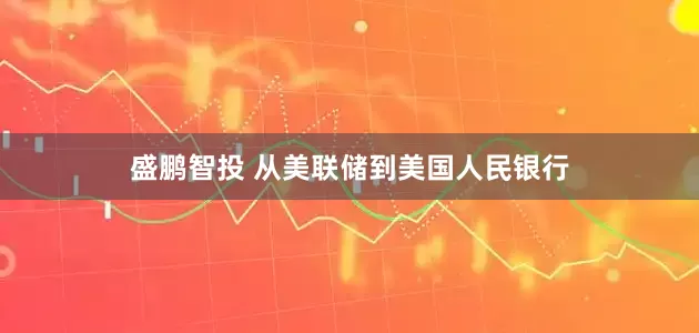 盛鹏智投 从美联储到美国人民银行