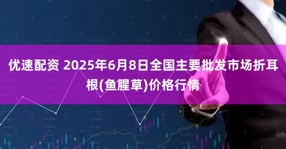 优速配资 2025年6月8日全国主要批发市场折耳根(鱼腥草)价格行情