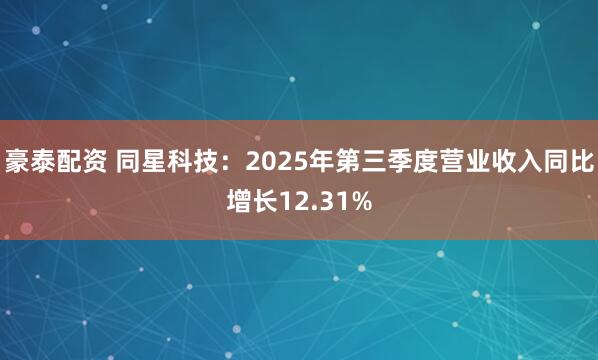 豪泰配资 同星科技：2025年第三季度营业收入同比增长12.31%