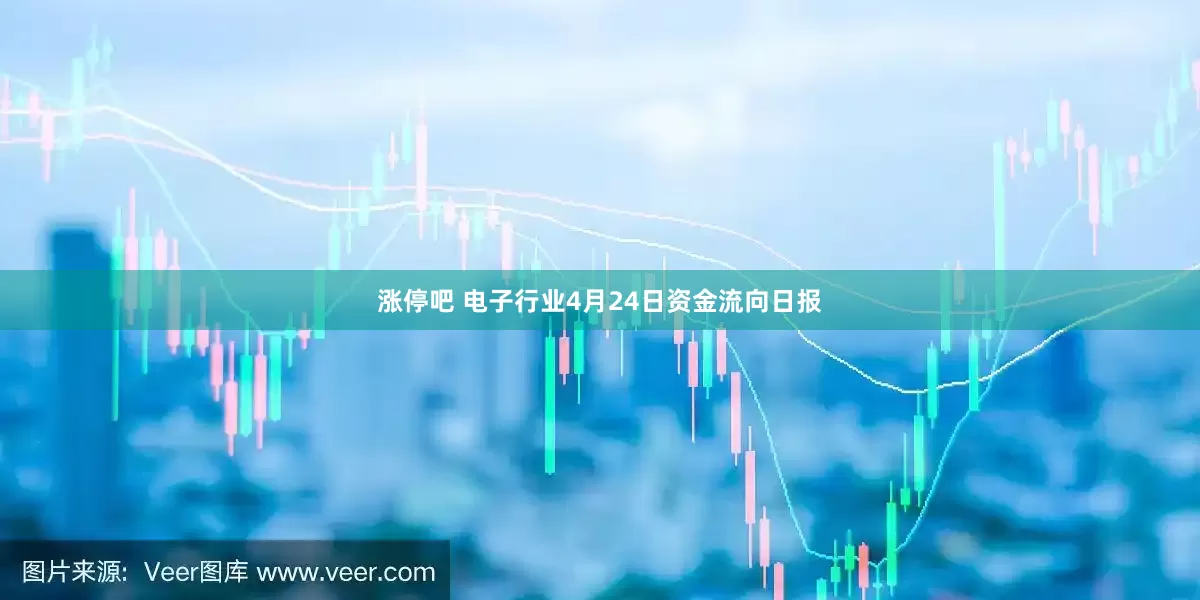 涨停吧 电子行业4月24日资金流向日报