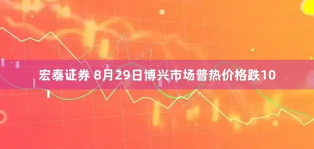 宏泰证券 8月29日博兴市场普热价格跌10