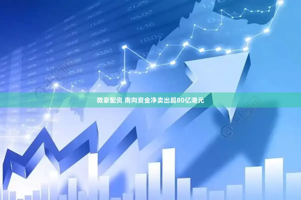 微豪配资 南向资金净卖出超80亿港元